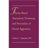 Theory-Based Assessment, Treatment, and Prevention of Sexual Aggression by Hall, Gordon C. Nagayama, 9780195090390