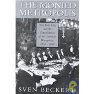The Monied Metropolis: New York City and the Consolidation of the American Bourgeoisie, 1850–1896 by Sven Beckert, 9780521790390