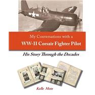 My Conversations With a Ww-ii Corsair Fighter Pilot by Metz, Kelle; Mcbride, Thomas, 9781483910390