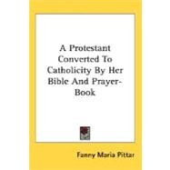 A Protestant Converted To Catholicity By Her Bible And Prayer-Book by Pittar, Fanny Maria, 9780548510391
