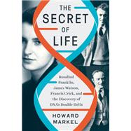 The Secret of Life Rosalind Franklin, James Watson, Francis Crick, and the Discovery of DNA's Double Helix by Markel, Howard, 9781324050391