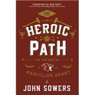 The Heroic Path In Search of the Masculine Heart by Sowers, John; Goff, Bob, 9781455580392
