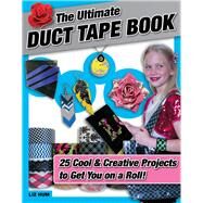 The Ultimate Duct Tape Book 25 Cool & Creative Projects to Get You on a Roll! by Hum, Liz, 9781629370392