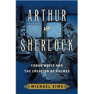 Arthur and Sherlock Conan Doyle and the Creation of Holmes by Sims, Michael, 9781632860392