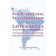 The Structural Transformation of Latin America A Catalyst for a Sustained and Inclusive Development by Sanchez-Masi, Luis, 9781667820392