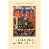 Ceremony and Civility Civic Culture in Late Medieval London by Hanawalt, Barbara A., 9780190490393