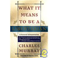 What It Means to Be a Libertarian by MURRAY, CHARLES, 9780767900393