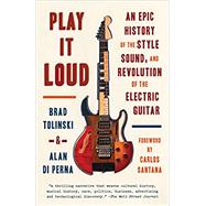 Play It Loud An Epic History of the Style, Sound, and Revolution of the Electric Guitar by Tolinski, Brad; di Perna, Alan, 9781101970393