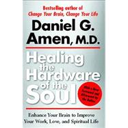 Healing the Hardware of the Soul Enhance Your Brain to Improve Your Work, Love, and Spiritual Life by Amen, Daniel, 9781439100394