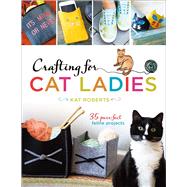 Crafting for Cat Ladies 35 Purr-fect Feline Projects by Roberts, Kat, 9781454710394