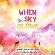 When the Sky Glows by Beckerman, Nell Cross; Litchfield, David, 9781534450394