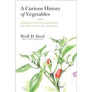 A Curious History of Vegetables Aphrodisiacal and Healing Properties, Folk Tales, Garden Tips, and Recipes by STORL, WOLF D., 9781623170394