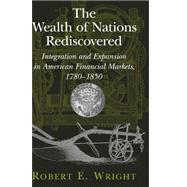 The Wealth of Nations Rediscovered: Integration and Expansion in American Financial Markets, 1780–1850 by Robert E. Wright, 9780521120395