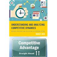 Understanding and Analyzing Competitive Dynamics Methods, Processes, and Applications to a Regional Setting by Arik, Murat; Livingston, Steven G., 9780739190395