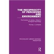 The Reciprocity of Perceiver and Environment: The Evolution of James J. Gibson's Ecological Psychology by Lombardo; Thomas J., 9781138200395