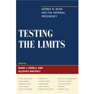 Testing the Limits George W. Bush and the Imperial Presidency by Rozell, Mark J.; Whitney, Gleaves; Barilleaux, Ryan; Burke, John P.; Busch, Andrew E.; Fisher, Louis; Herspring, Dale R.; Hult, Karen M.; Keck, Thomas M.; Morgan, Iwan; Rudalevige, Andrew; Sollenberger, Mitchel A.; Walcott, Charles E.; Yoo, John; Zellers,, 9781442200395