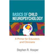 Basics of Child Neuropsychology A Primer for Educators and Clinicians by Hooper, Stephen R.; Hynd, George W., 9781462550395