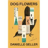 Dog Flowers A Memoir by Geller, Danielle, 9781984820396