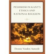 Pessimism in Kant's Ethics and Rational Religion by Vanden Auweele, Dennis, 9781498580397