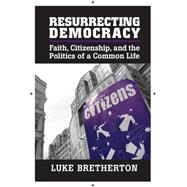 Resurrecting Democracy: Faith, Citizenship, and the Politics of a Common Life by Bretherton, Luke, 9781107030398