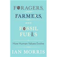 Foragers, Farmers, and Fossil Fuels: How Human Values Evolve by Morris, Ian; Macedo, Stephen; Atwood, Margaret Eleanor (CON); Korsgaard, Christine M. (CON); Seaford, Richard (CON), 9780691160399