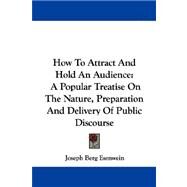 How to Attract and Hold an Audience: A Popular Treatise on the Nature, Preparation and Delivery of Public Discourse by Esenwein, Joseph Berg, 9781430450399