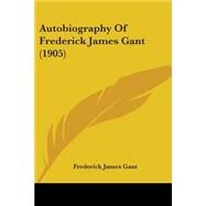 Autobiography of Frederick James Gant by Gant, Frederick James, 9781437480399