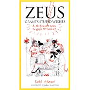 Zeus Grants Stupid Wishes : A No-Bullshit Guide to World Mythology by O'Brien, Cory; Melville, Sarah E., 9780399160400