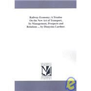 Railway Economy; a Treatise on the New Art of Transport, Its Management, Prospects and Relations by Dionysius Lardner by Lardner, Dionysius, 9781425550400