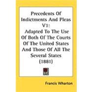 Precedents of Indictments and Pleas V1 : Adapted to the Use of Both of the Courts of the United States and Those of All the Several States (1881) by Wharton, Francis, 9781437280401