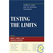 Testing the Limits George W. Bush and the Imperial Presidency by Rozell, Mark J.; Whitney, Gleaves; Barilleaux, Ryan; Burke, John P.; Busch, Andrew E.; Fisher, Louis; Herspring, Dale R.; Hult, Karen M.; Keck, Thomas M.; Morgan, Iwan; Rudalevige, Andrew; Sollenberger, Mitchel A.; Walcott, Charles E.; Yoo, John; Zellers,, 9781442200401