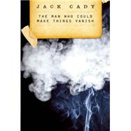 The Man Who Could Make Things Vanish by Cady, Jack, 9781630230401