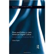 Place and Politics in Latin American Digital Culture: Location and Latin American Net Art by Taylor; Claire, 9780415730402