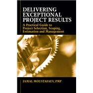 Delivering Exceptional Project Results A Practical Guide to Project Selection, Scoping, Estimation and Management by Moustafaev, Jamal, 9781604270402