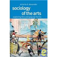 Sociology of the Arts Exploring Fine and Popular Forms by Alexander, Victoria D., 9780631230403