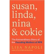 Susan, Linda, Nina, and Cokie The Extraordinary Story of the Founding Mothers of NPR by Napoli, Lisa, 9781419750403