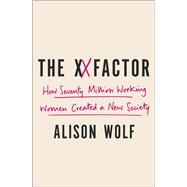 The XX Factor How the Rise of Working Women Has Created a Far Less Equal World by WOLF, ALISON, 9780307590404