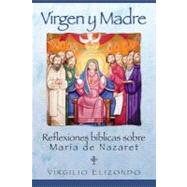 Virgen y Madre : Reflexiones Biblicas Sobre Maria de Nazaret by Elizondo, Virgilio, 9780764810404
