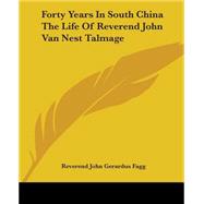 Forty Years In South China The Life Of Reverend John Van Nest Talmage by Fagg, Reverend John Gerardus, 9781419120404