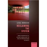 Reclaiming the System Moral Responsibility, Divided Labour, and the Role of Organizations in Society by Herzog, Lisa, 9780198830405