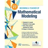 Becoming a Teacher of Mathematical Modeling, K- Grade 5 by Elizabeth G. Arnold, Elizabeth A. Burroughs, Mary Alice Carlson, Elizabeth W. Fulton, and Megan H. Wickstrom, 9781680540406