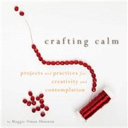 Crafting Calm Projects and Practices for Creativity and Contemplation by Shannon, Maggie Oman; Radmacher, Mary Anne, 9781936740406