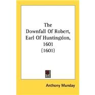 The Downfall Of Robert, Earl Of Huntingdon, 1601 by Munday, Anthony, 9780548750407