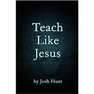 Teach Like Jesus by Hunt, Josh, 9781481160407