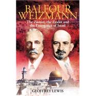 Balfour and Weizmann The Zionist, the Zealot and the Emergence of Israel by Lewis, Geoffrey, 9781847250407