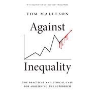 Against Inequality The Practical and Ethical Case for Abolishing the Superrich by Malleson, Tom, 9780197670408