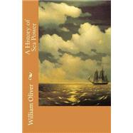 A History of Sea Power by Oliver, William, 9781508590408