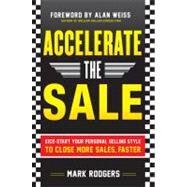 Accelerate the Sale: Kick-Start Your Personal Selling Style to Close More Sales, Faster by Rodgers, Mark, 9780071760409
