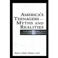 America's Teenagers--Myths and Realities : Media Images, Schooling, and the Social Costs of Careless Indifference by Nichols, Sharon L.; Good, Thomas L., 9781410610409