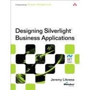 Designing Silverlight Business Applications Best Practices for Using Silverlight Effectively in the Enterprise by Likness, Jeremy, 9780321810410